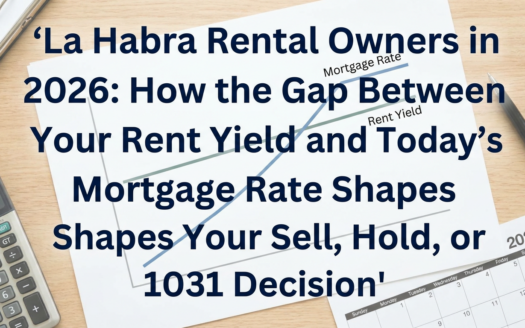 La Habra Rental Owners in 2026: How the Gap Between Your Rent Yield and Today's Mortgage Rate Shapes Your Sell, Hold, or 1031