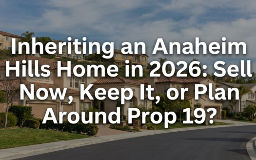 Inheriting an Anaheim Hills Home in 2026: Sell Now, Keep It, or Plan Around Prop 19?